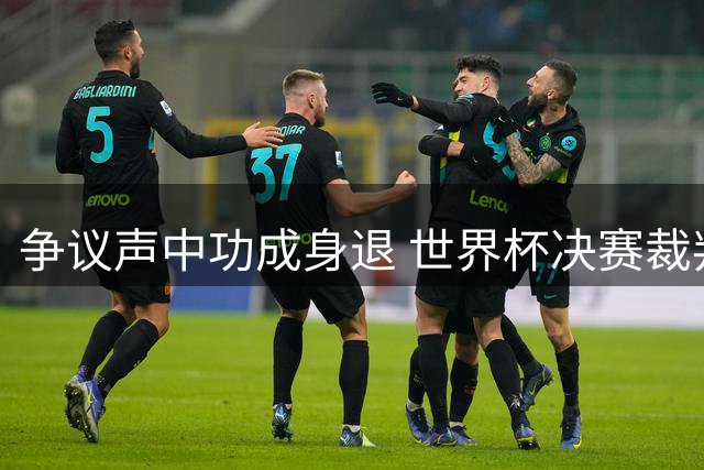 争议声中功成身退 世界杯决赛裁判温契奇结束传奇执法生涯