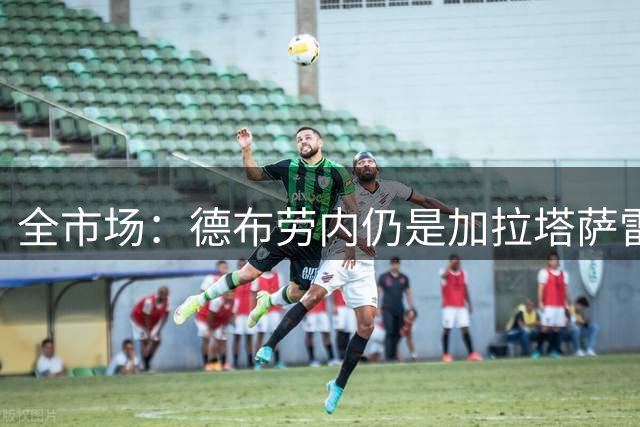 全市场：德布劳内仍是加拉塔萨雷在前腰位置上的备选