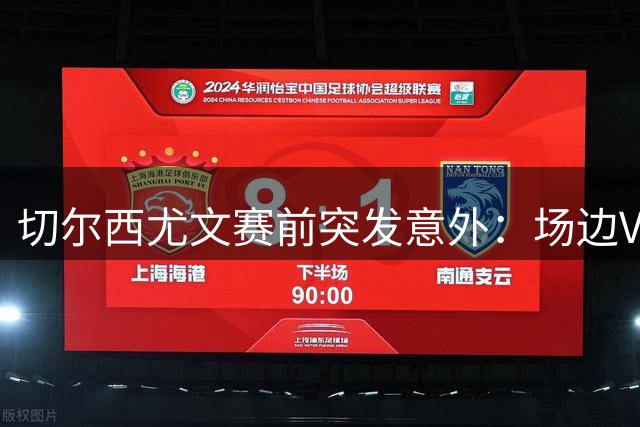 切尔西尤文赛前突发意外：场边VIP球迷遭皮球击中