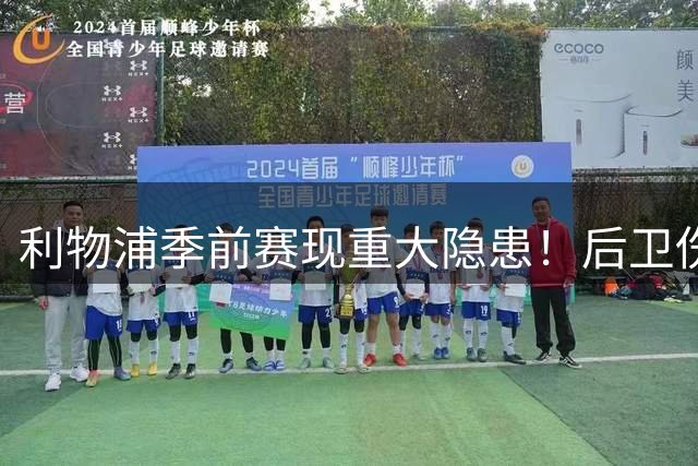 利物浦季前赛现重大隐患！后卫伤病风波引主帅亲自解围