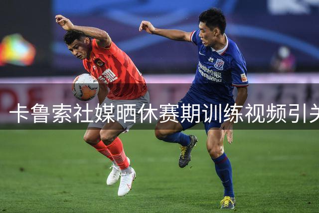 卡鲁索社媒晒休赛期训练视频引关注