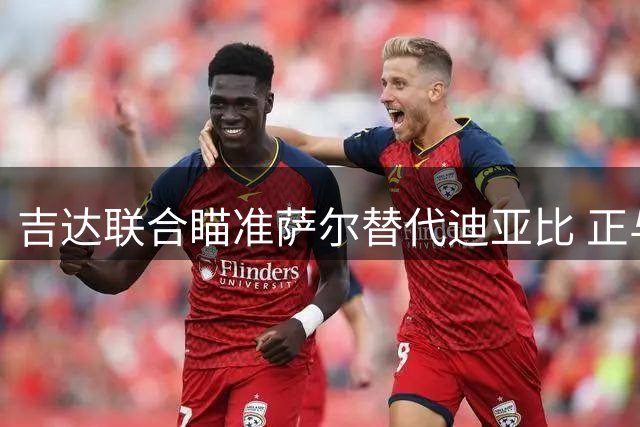 吉达联合瞄准萨尔替代迪亚比 正与水晶宫磋商议
