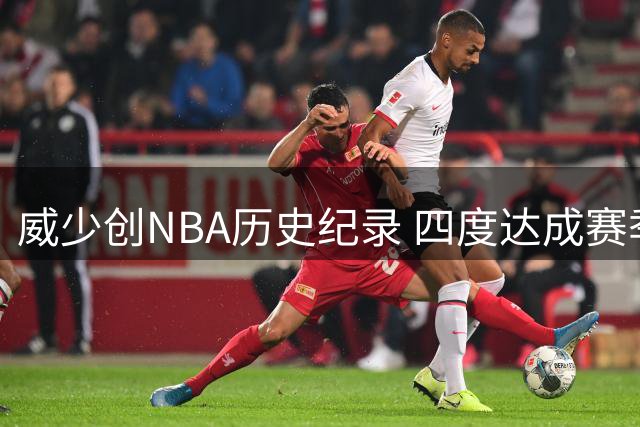 威少创NBA历史纪录 四度达成赛季场均三双远胜群雄