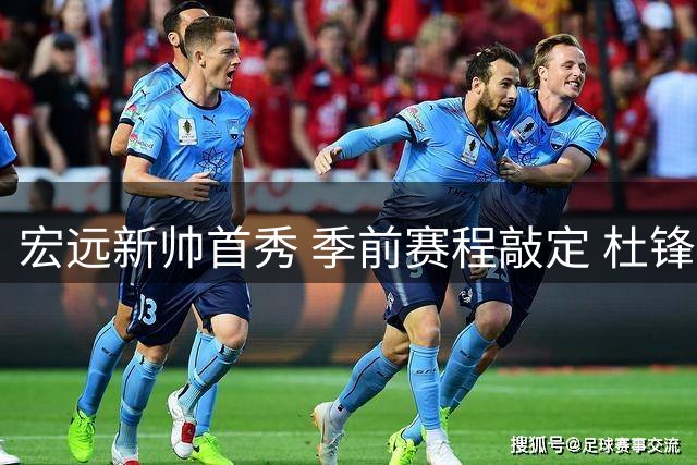 宏远新帅首秀 季前赛程敲定 杜锋旧部离队
