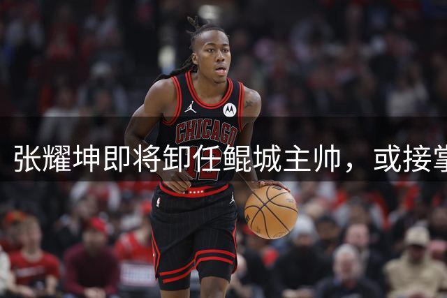 张耀坤即将卸任鲲城主帅，或接掌中国U16国家队