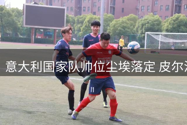 意大利国家队帅位尘埃落定 皮尔洛接掌教鞭开启新时代