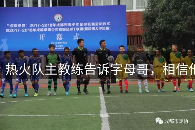 热火队主教练告诉字母哥，相信他将成为球队史上最伟大的球员之一