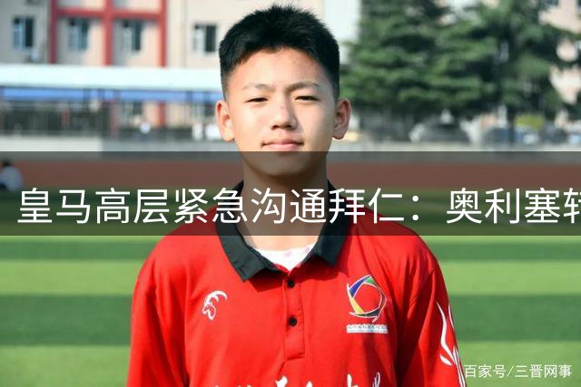 皇马高层紧急沟通拜仁：奥利塞转会绝不伤和气