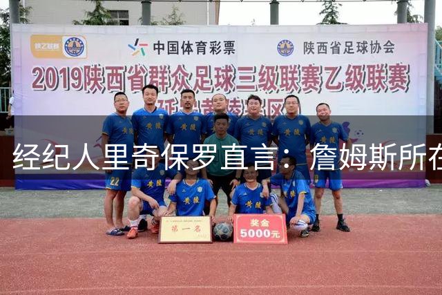 经纪人里奇保罗直言：詹姆斯所在即争冠队 但76人并非下季最强竞争者
