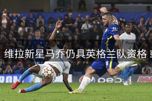 维拉新星马乔仍具英格兰队资格 或成凯恩接班人