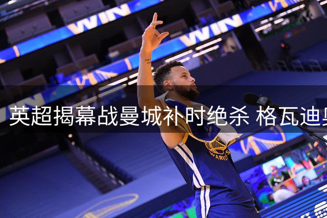 英超揭幕战曼城补时绝杀 格瓦迪奥尔制胜一球