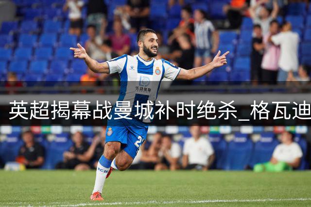 英超揭幕战曼城补时绝杀 格瓦迪奥尔制胜一球