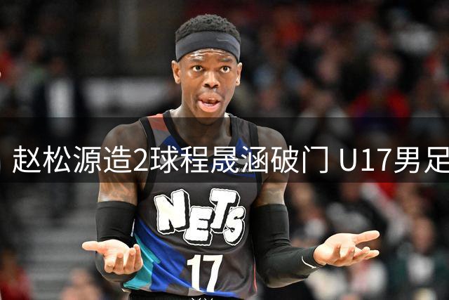 赵松源造2球程晟涵破门 U17男足3比2绝杀阿森纳
