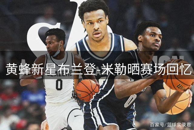 黄蜂新星布兰登-米勒晒赛场回忆 "CD"引发球迷热议