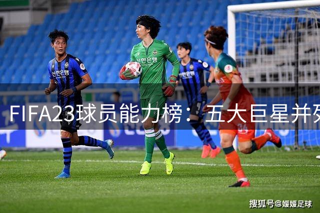 FIFA23球员能力榜：五大巨星并列榜首 C罗跌出前五